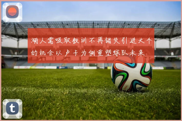 湖人需吸取教训不再错失引进大个的机会以卢卡为例重塑球队未来