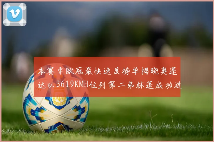 本赛季欧冠最快速度榜单揭晓奥蓬达以3619KMH位列第二弗林蓬成功进军前十